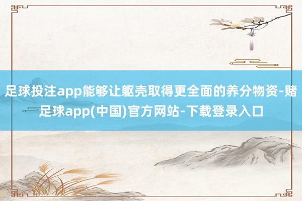 足球投注app能够让躯壳取得更全面的养分物资-赌足球app(中国)官方网站-下载登录入口