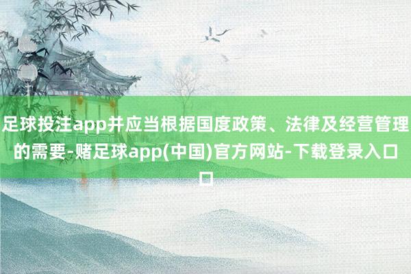 足球投注app并应当根据国度政策、法律及经营管理的需要-赌足球app(中国)官方网站-下载登录入口