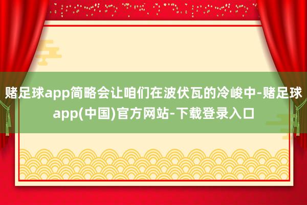 赌足球app简略会让咱们在波伏瓦的冷峻中-赌足球app(中国)官方网站-下载登录入口