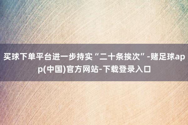 买球下单平台进一步持实“二十条挨次”-赌足球app(中国)官方网站-下载登录入口
