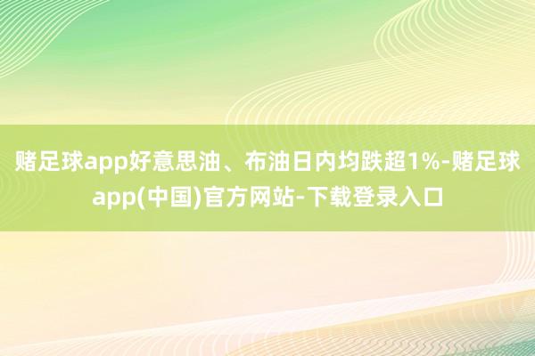赌足球app好意思油、布油日内均跌超1%-赌足球app(中国)官方网站-下载登录入口