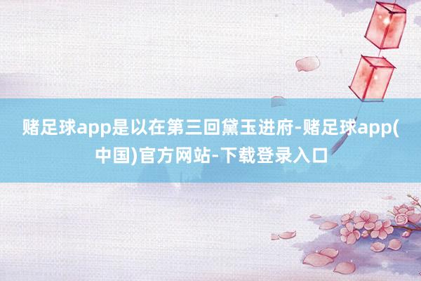 赌足球app是以在第三回黛玉进府-赌足球app(中国)官方网站-下载登录入口