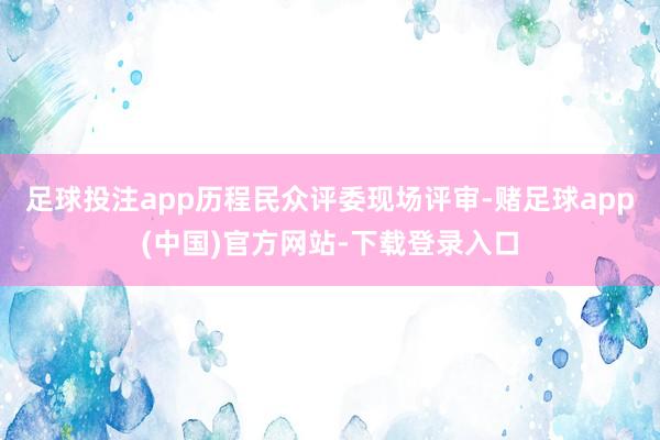 足球投注app历程民众评委现场评审-赌足球app(中国)官方网站-下载登录入口