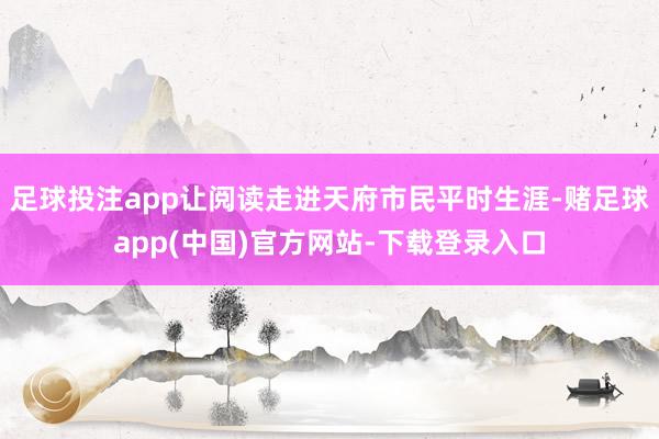 足球投注app让阅读走进天府市民平时生涯-赌足球app(中国)官方网站-下载登录入口