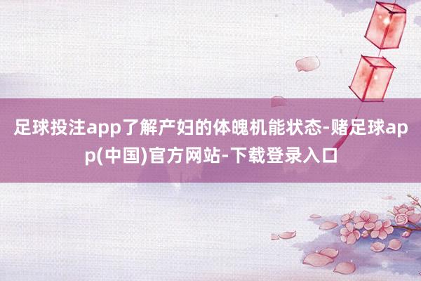 足球投注app了解产妇的体魄机能状态-赌足球app(中国)官方网站-下载登录入口
