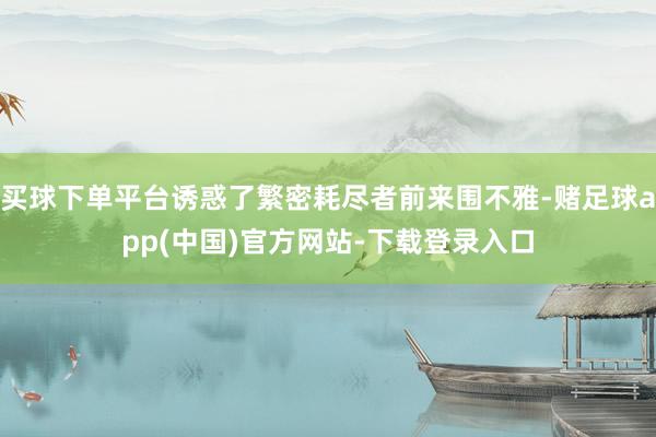 买球下单平台诱惑了繁密耗尽者前来围不雅-赌足球app(中国)官方网站-下载登录入口