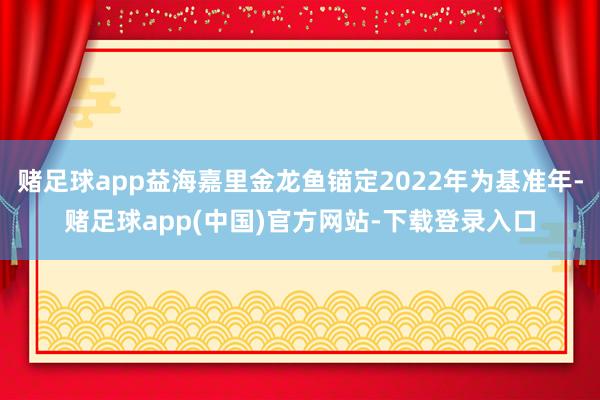 赌足球app益海嘉里金龙鱼锚定2022年为基准年-赌足球app(中国)官方网站-下载登录入口