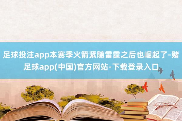 足球投注app本赛季火箭紧随雷霆之后也崛起了-赌足球app(中国)官方网站-下载登录入口