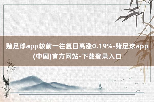 赌足球app较前一往复日高涨0.19%-赌足球app(中国)官方网站-下载登录入口