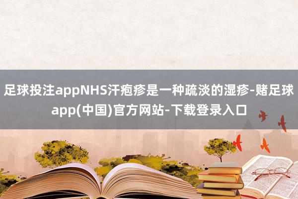 足球投注appNHS汗疱疹是一种疏淡的湿疹-赌足球app(中国)官方网站-下载登录入口