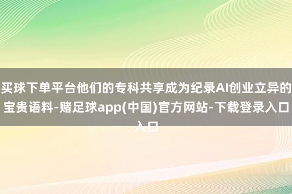 买球下单平台他们的专科共享成为纪录AI创业立异的宝贵语料-赌足球app(中国)官方网站-下载登录入口