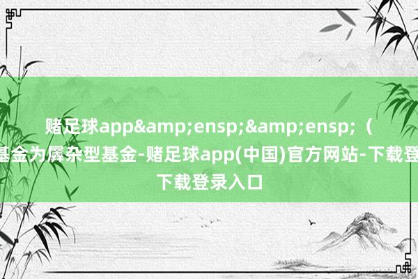 赌足球app&ensp;&ensp;（1）本基金为羼杂型基金-赌足球app(中国)官方网站-下载登录入口