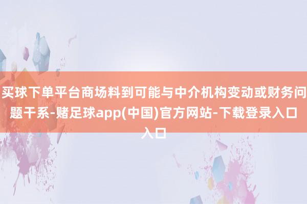 买球下单平台商场料到可能与中介机构变动或财务问题干系-赌足球app(中国)官方网站-下载登录入口