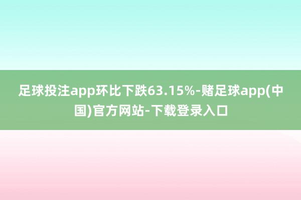 足球投注app环比下跌63.15%-赌足球app(中国)官方网站-下载登录入口