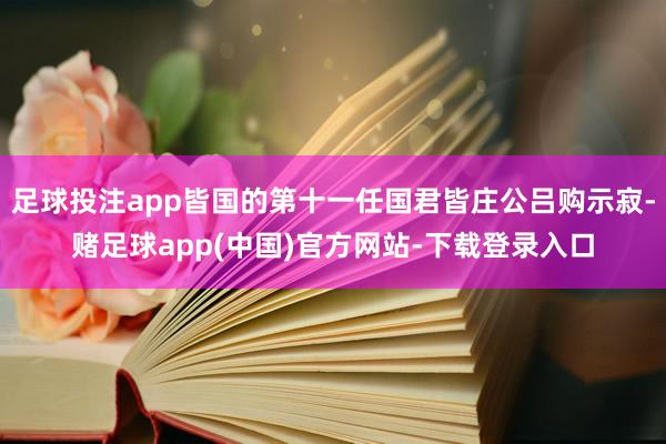 足球投注app皆国的第十一任国君皆庄公吕购示寂-赌足球app(中国)官方网站-下载登录入口