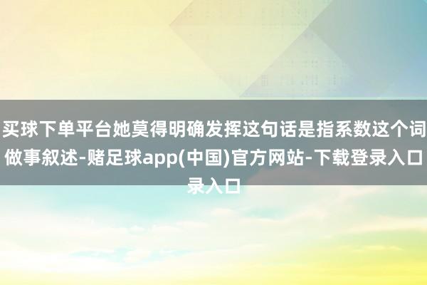 买球下单平台她莫得明确发挥这句话是指系数这个词做事叙述-赌足球app(中国)官方网站-下载登录入口