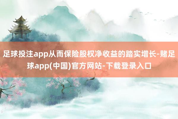 足球投注app从而保险股权净收益的踏实增长-赌足球app(中国)官方网站-下载登录入口