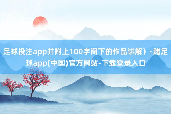 足球投注app并附上100字阁下的作品讲解）-赌足球app(中国)官方网站-下载登录入口
