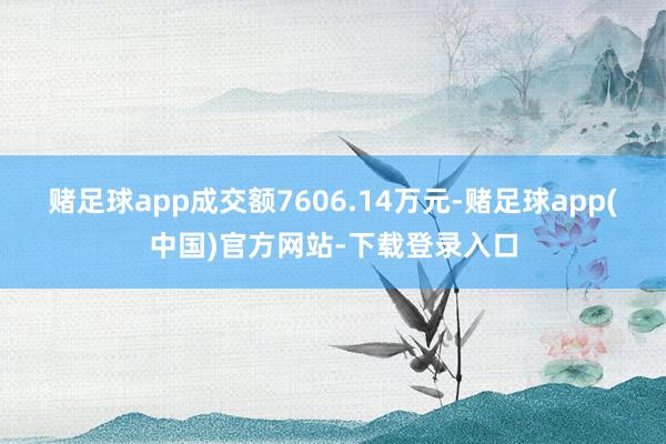赌足球app成交额7606.14万元-赌足球app(中国)官方网站-下载登录入口