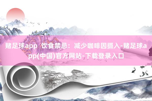 赌足球app  饮食禁忌：减少咖啡因摄入-赌足球app(中国)官方网站-下载登录入口