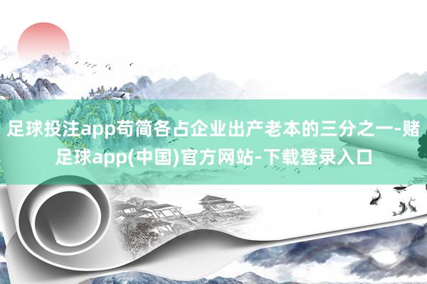 足球投注app苟简各占企业出产老本的三分之一-赌足球app(中国)官方网站-下载登录入口
