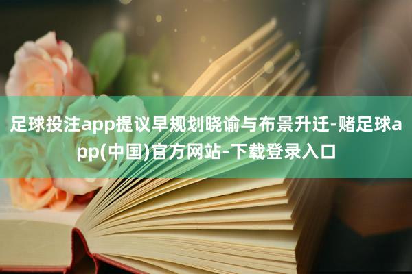 足球投注app提议早规划晓谕与布景升迁-赌足球app(中国)官方网站-下载登录入口