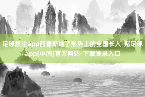 足球投注app西晋断绝了形势上的全国长入-赌足球app(中国)官方网站-下载登录入口