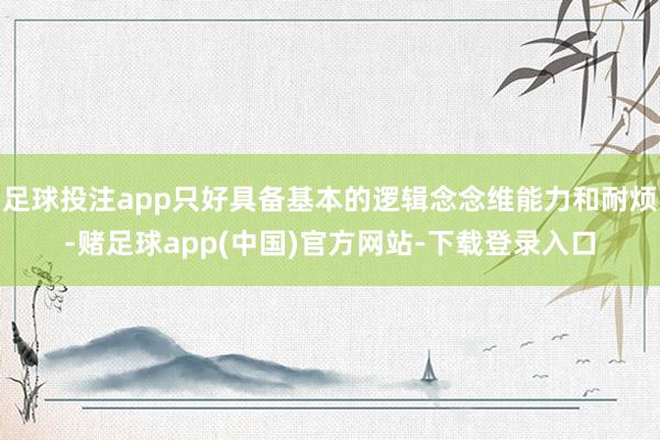 足球投注app只好具备基本的逻辑念念维能力和耐烦-赌足球app(中国)官方网站-下载登录入口