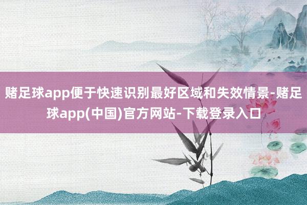 赌足球app便于快速识别最好区域和失效情景-赌足球app(中国)官方网站-下载登录入口