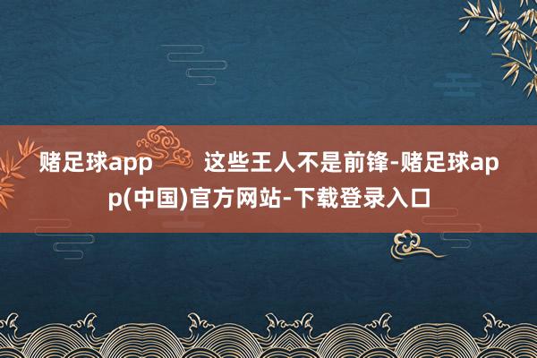 赌足球app        这些王人不是前锋-赌足球app(中国)官方网站-下载登录入口