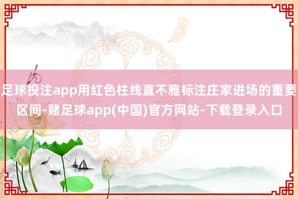 足球投注app用红色柱线直不雅标注庄家进场的重要区间-赌足球app(中国)官方网站-下载登录入口